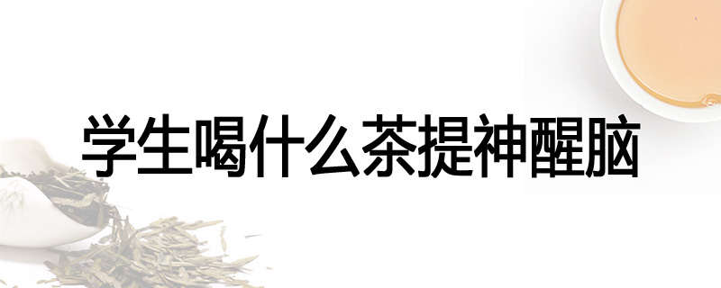 学生喝什么茶提神醒脑