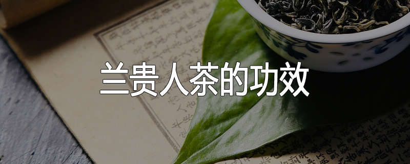 兰贵人茶的功效