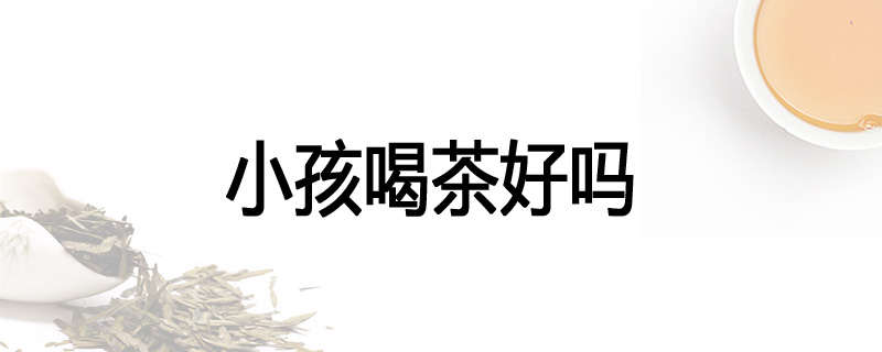 小孩喝茶好吗