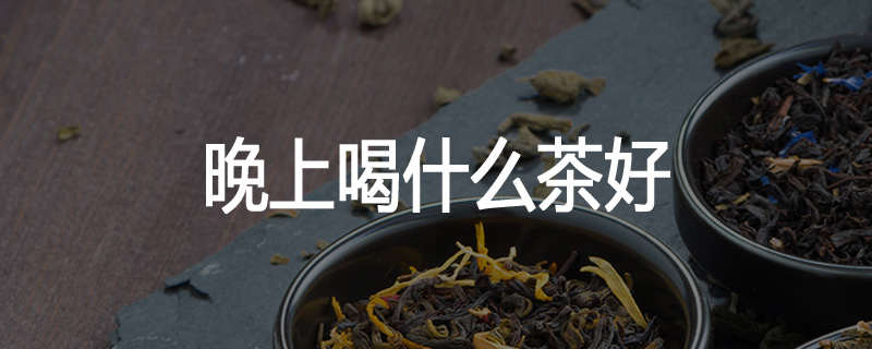 晚上喝什么茶好