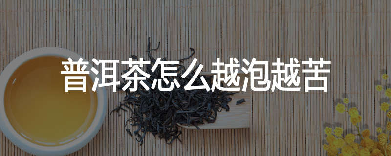 普洱茶怎么越泡越苦