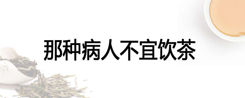 那种病人不宜饮茶