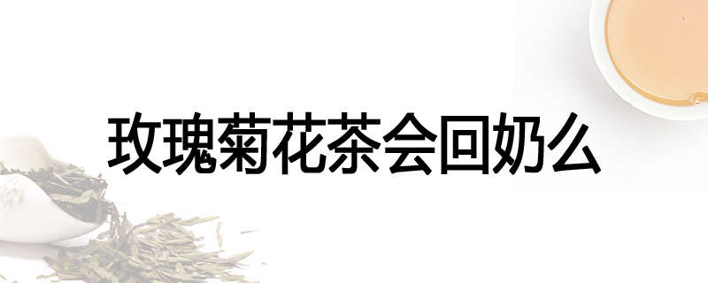 玫瑰菊花茶会回奶么