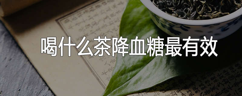 喝什么茶降血糖最有效