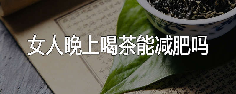 女人晚上喝茶能减肥吗