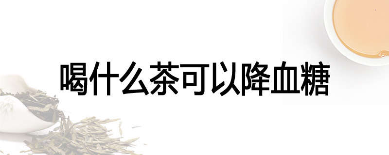 喝什么茶可以降血糖