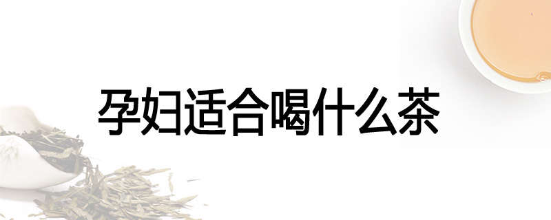 孕妇适合喝什么茶