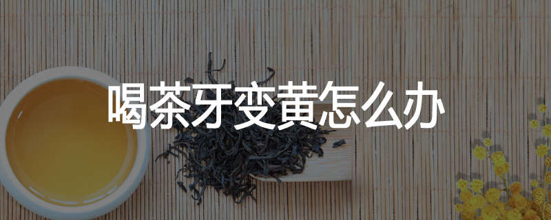 喝茶牙变黄怎么办