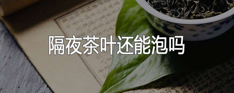 隔夜茶叶还能泡吗