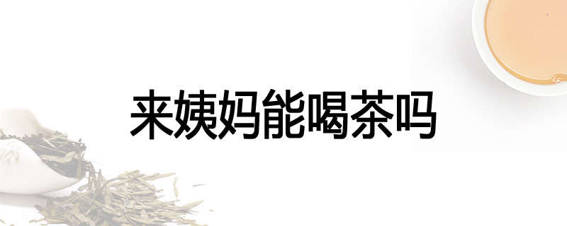 来姨妈能喝茶吗