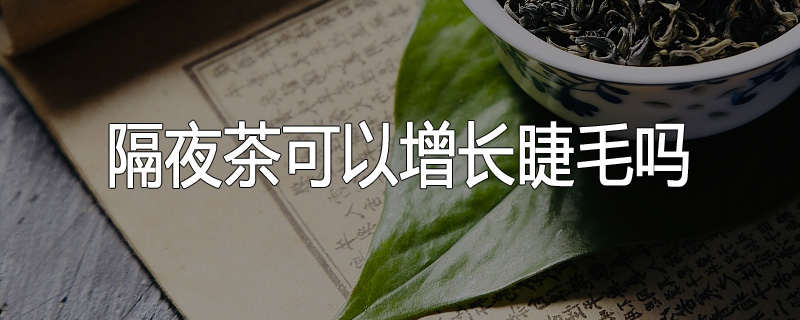 隔夜茶可以增长睫毛吗