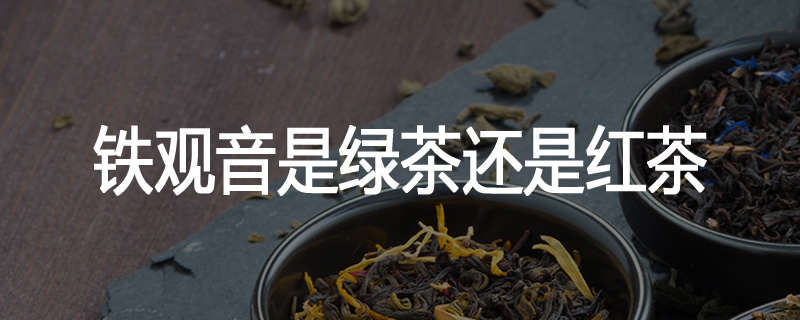铁观音是绿茶还是红茶