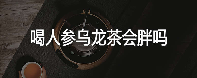 喝人参乌龙茶会胖吗