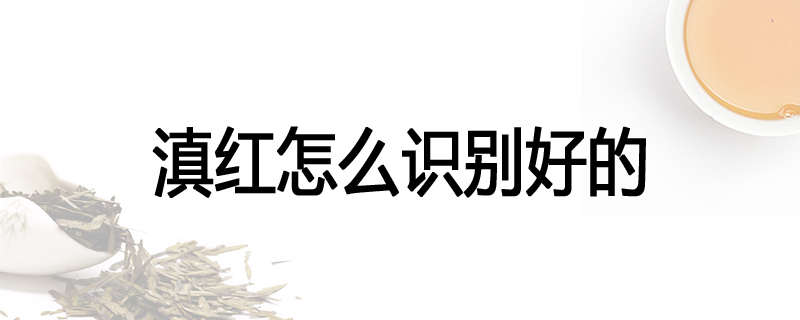 滇红怎么识别好的