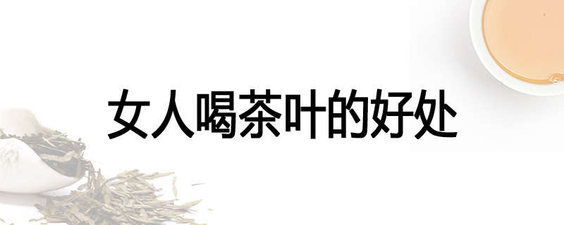 女人喝茶叶的好处