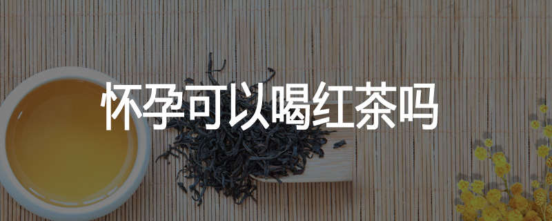 怀孕可以喝红茶吗