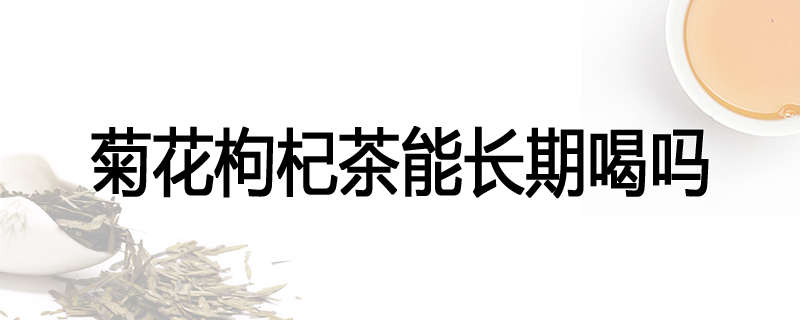 菊花枸杞茶能长期喝吗