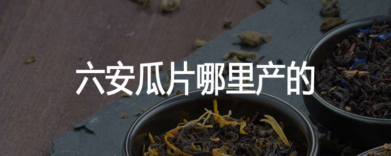 六安瓜片哪里产的