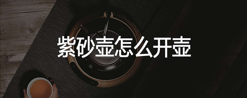 紫砂壶怎么开壶