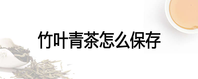 竹叶青茶怎么保存