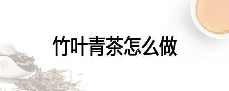 竹叶青茶怎么做