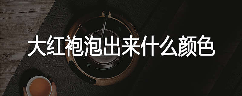 大红袍泡出来什么颜色