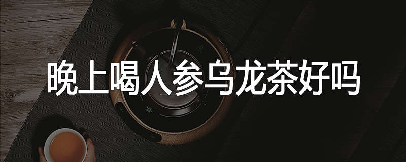 晚上喝人参乌龙茶好吗