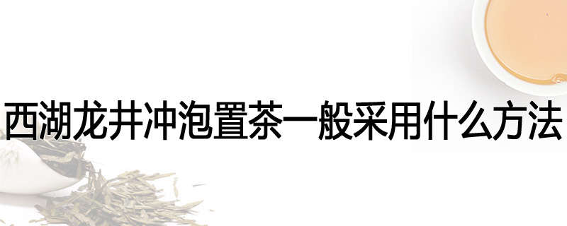 西湖龙井冲泡置茶一般采用什么方法