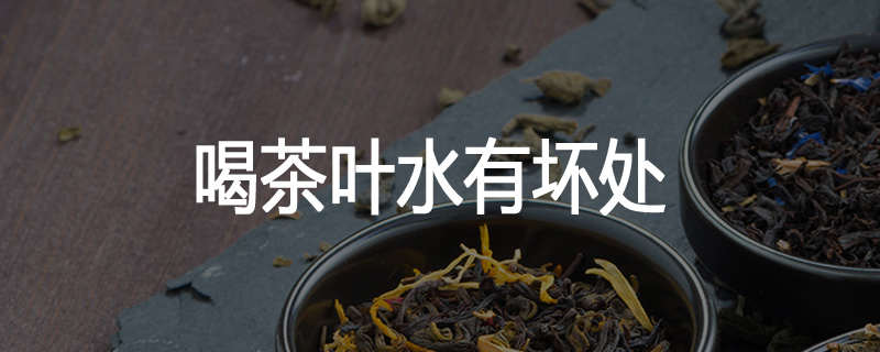 喝茶叶水有坏处