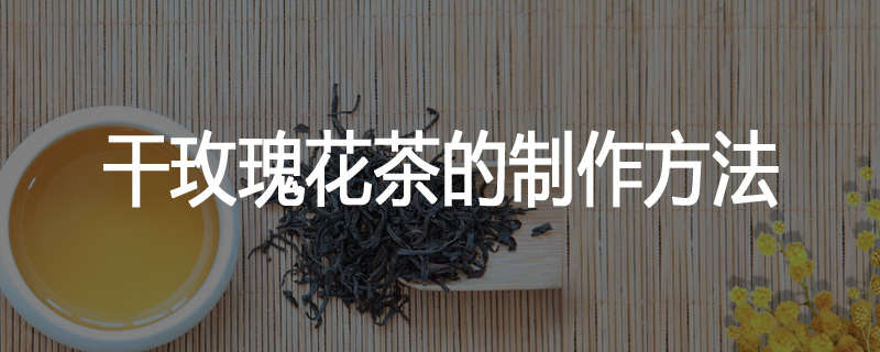 干玫瑰花茶的制作方法