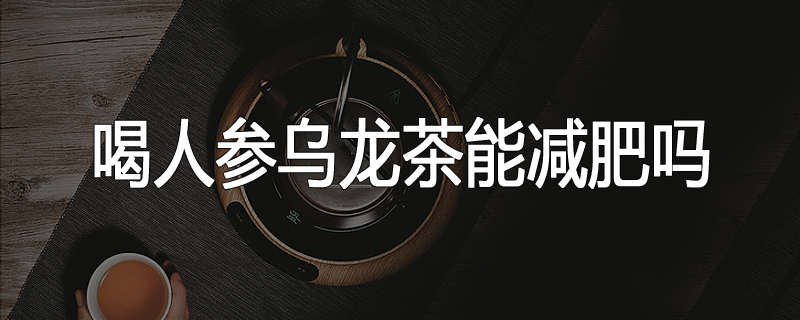 喝人参乌龙茶能减肥吗