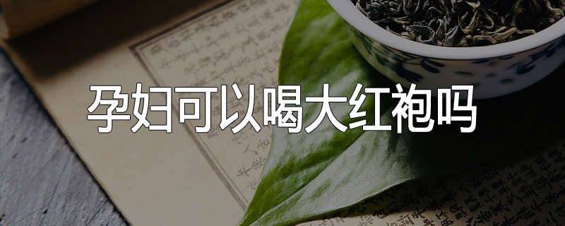 孕妇可以喝大红袍吗