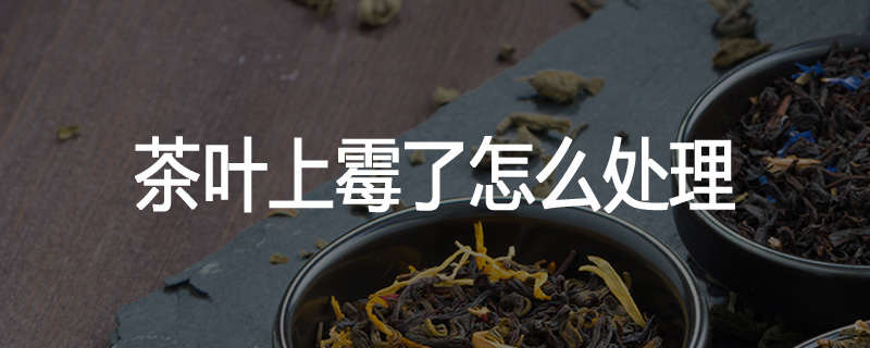 茶叶上霉了怎么处理
