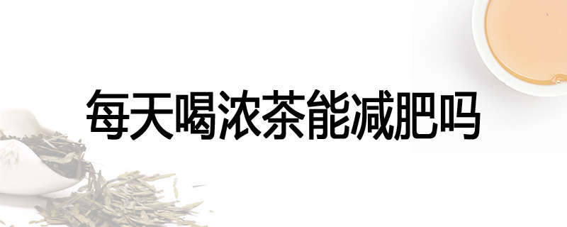 每天喝浓茶能减肥吗