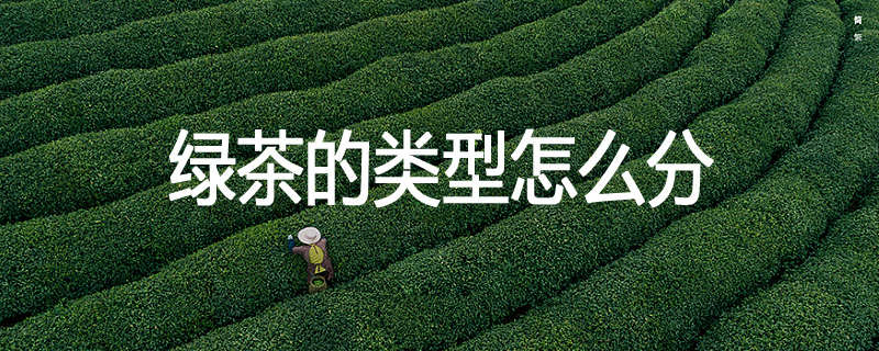 绿茶的类型怎么分