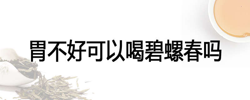 胃不好可以喝碧螺春吗