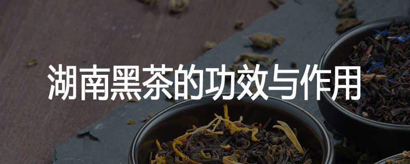 湖南黑茶的功效与作用