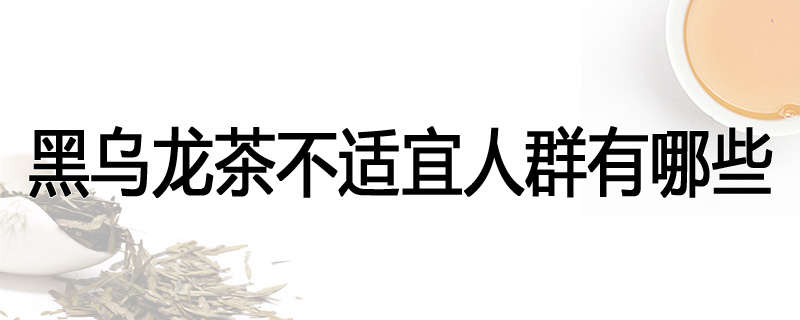 黑乌龙茶不适宜人群有哪些