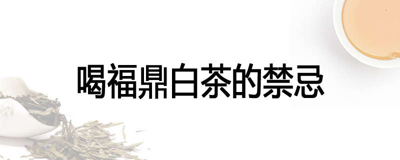 喝福鼎白茶的禁忌