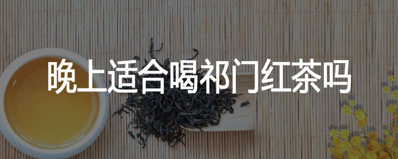 晚上适合喝祁门红茶吗