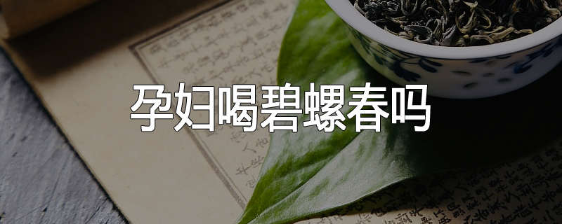 孕妇喝碧螺春吗