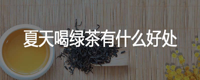 夏天喝绿茶有什么好处