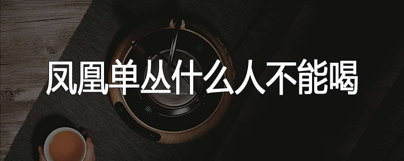 凤凰单丛什么人不能喝