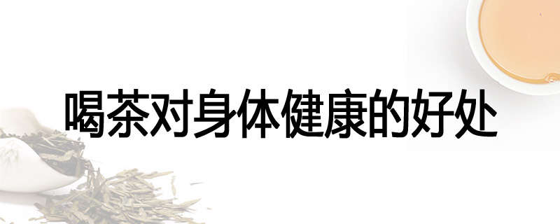 喝茶对身体健康的好处