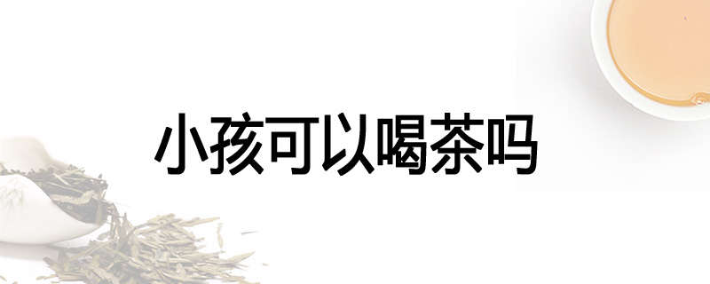 小孩可以喝茶吗