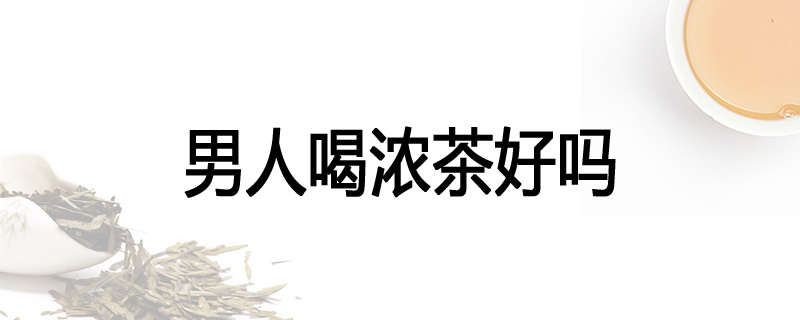 男人喝浓茶好吗
