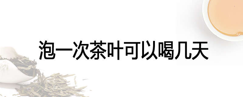 泡一次茶叶可以喝几天