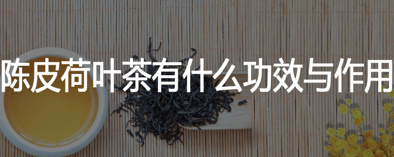 陈皮荷叶茶有什么功效与作用