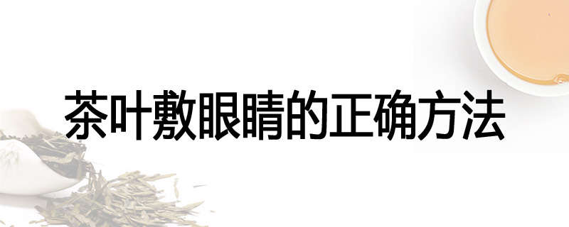 茶叶敷眼睛的正确方法