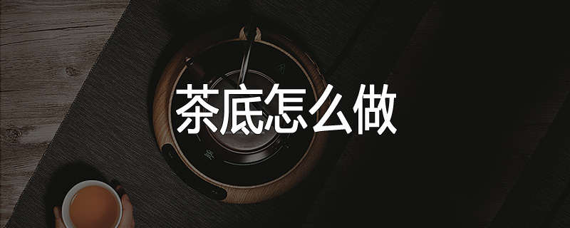 茶底怎么做